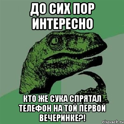 до сих пор интересно кто же сука спрятал телефон на той первой вечеринке?!, Мем Филосораптор