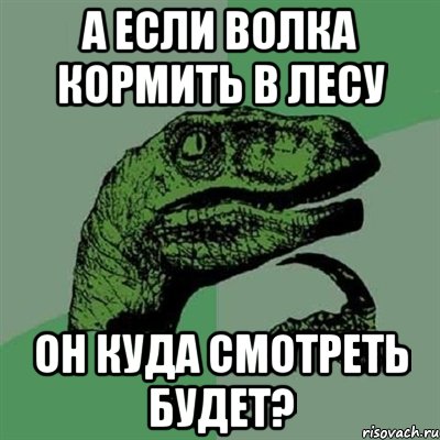 А если волка кормить в лесу Он куда смотреть будет?, Мем Филосораптор