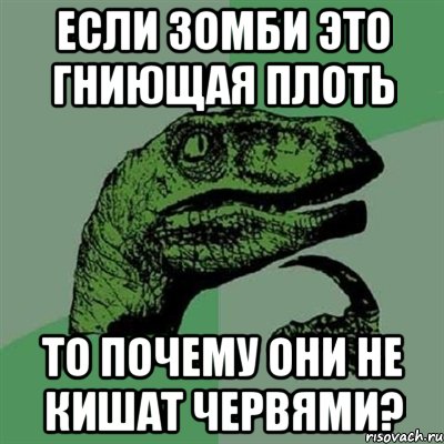 Если зомби это гниющая плоть то почему они не кишат червями?, Мем Филосораптор