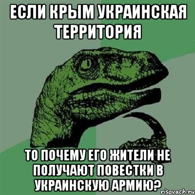 ЕСЛИ КРЫМ УКРАИНСКАЯ ТЕРРИТОРИЯ ТО ПОЧЕМУ ЕГО ЖИТЕЛИ НЕ ПОЛУЧАЮТ ПОВЕСТКИ В УКРАИНСКУЮ АРМИЮ?, Мем Филосораптор