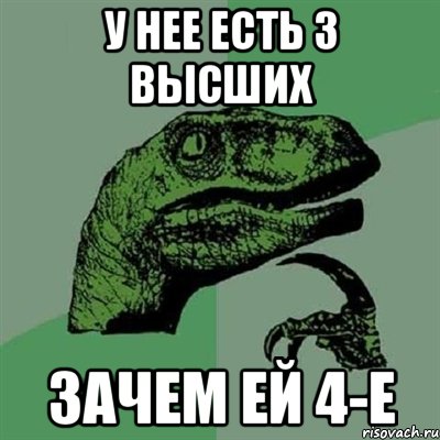 у нее есть 3 высших зачем ей 4-е, Мем Филосораптор