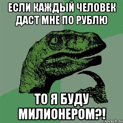 если каждый человек даст мне по рублю то я буду милионером?!, Мем Филосораптор