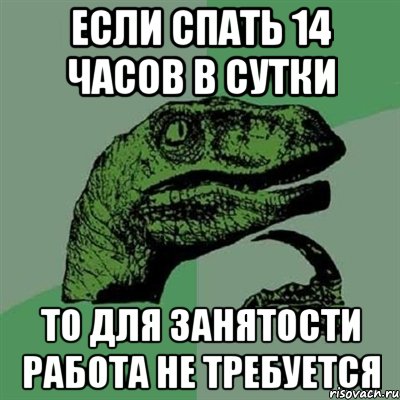 Если спать 14 часов в сутки то для занятости работа не требуется, Мем Филосораптор