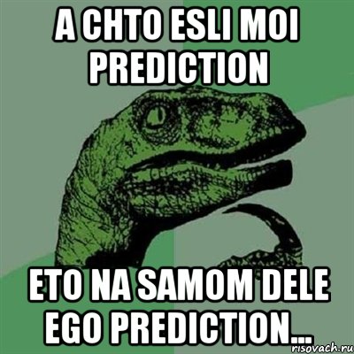 A chto esli moi prediction Eto na samom dele ego prediction..., Мем Филосораптор