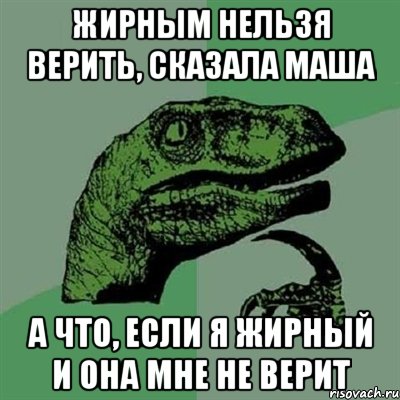 жирным нельзя верить, сказала маша а что, если я жирный и она мне не верит, Мем Филосораптор