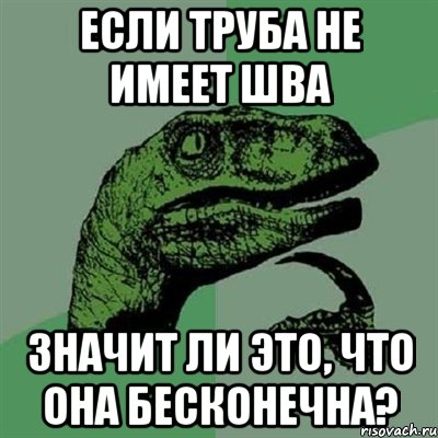 если труба не имеет шва значит ли это, что она бесконечна?, Мем Филосораптор