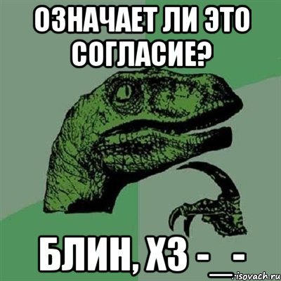 Означает ли это согласие? Блин, хз -_-, Мем Филосораптор