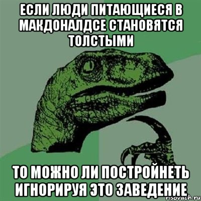 ЕСЛИ ЛЮДИ ПИТАЮЩИЕСЯ В МАКДОНАЛДСЕ СТАНОВЯТСЯ ТОЛСТЫМИ ТО МОЖНО ЛИ ПОСТРОЙНЕТЬ ИГНОРИРУЯ ЭТО ЗАВЕДЕНИЕ, Мем Филосораптор