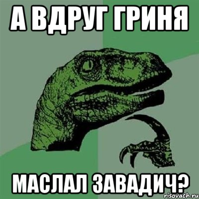 А вдруг Гриня Маслал завадич?, Мем Филосораптор