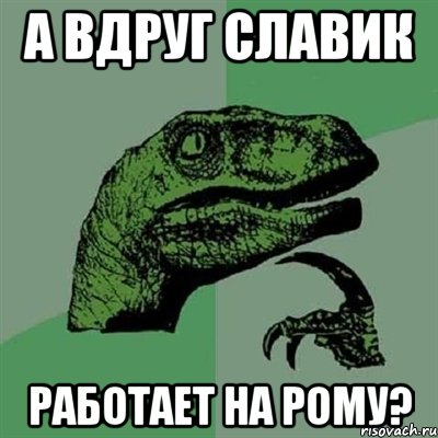 А ВДРУГ СЛАВИК РАБОТАЕТ НА РОМУ?, Мем Филосораптор