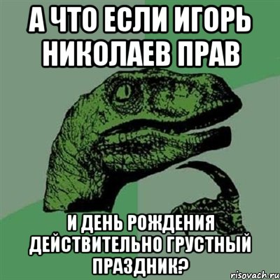 А что если Игорь Николаев прав и день рождения действительно грустный праздник?, Мем Филосораптор