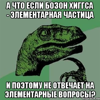 А что если Бозон Хиггса - элементарная частица и поэтому не отвечает на элементарные вопросы?, Мем Филосораптор