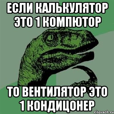 Если калькулятор это 1 компютор То вентилятор это 1 кондицонер, Мем Филосораптор