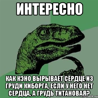 интересно как кэно вырывает сердце из груди киборга, если у него нет сердца, а грудь титановая?, Мем Филосораптор