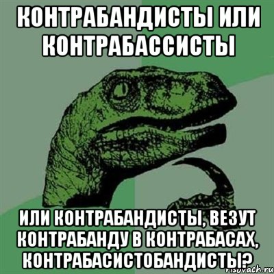 Контрабандисты или контрабассисты Или контрабандисты, везут контрабанду в контрабасах, контрабасистобандисты?, Мем Филосораптор