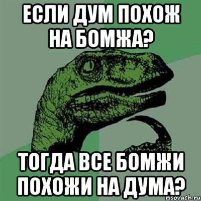 Если Дум похож на бомжа? Тогда все бомжи похожи на Дума?, Мем Филосораптор