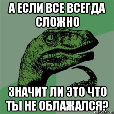 А если все всегда сложно Значит ли это что ты не облажался?, Мем Филосораптор