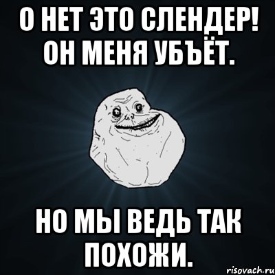 О нет это слендер! Он меня убъёт. Но мы ведь так похожи., Мем Forever Alone