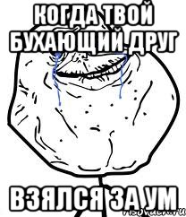 Когда твой бухающий друг взялся за ум, Мем Forever Alone