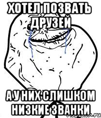 хотел позвать друзей а у них слишком низкие званки, Мем Forever Alone