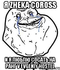 Я Zheka Coross и я люблю сосать на ранг у Evgeniy Hostel, Мем Forever Alone