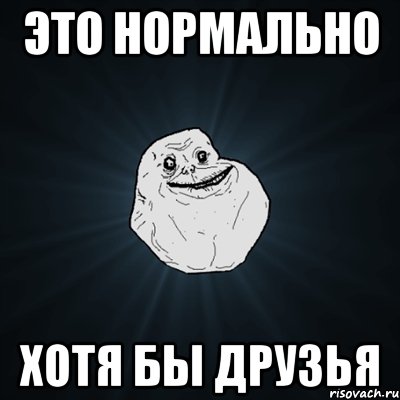 Это нормально хотя бы друзья, Мем Forever Alone