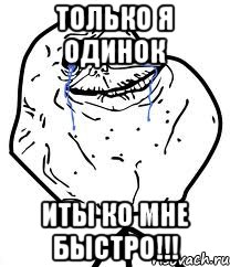 ТОЛЬКО Я ОДИНОК ИТЫ КО МНЕ БЫСТРО!!!, Мем Forever Alone