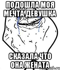 подошла моя мечта девушка сказала что она жената, Мем Forever Alone