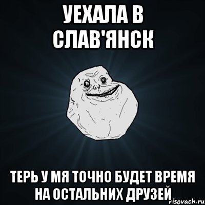 уехала в слав'янск терь у мя точно будет время на остальних друзей, Мем Forever Alone