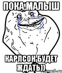 Пока,малыш Карлсон будет ждать)), Мем Forever Alone