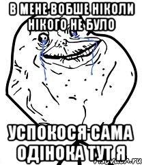 в мене вобше ніколи нікого не було успокося сама одінока тут я, Мем Forever Alone