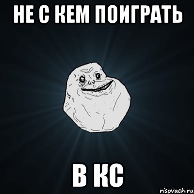 не с кем поиграть В КС, Мем Forever Alone