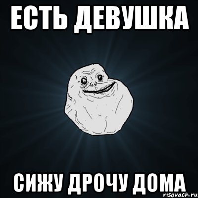 есть девушка сижу дрочу дома, Мем Forever Alone