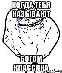 Когда тебя называют богом классика, Мем Forever Alone