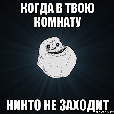 когда в твою комнату никто не заходит, Мем Forever Alone