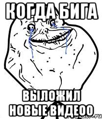 когда Бига выложил новые видеоо, Мем Forever Alone