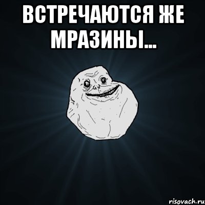 Встречаются же мразины... , Мем Forever Alone