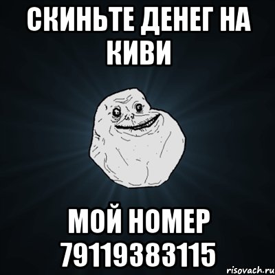 Скиньте денег на киви Мой номер 79119383115, Мем Forever Alone