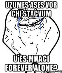 uzumes ases vor chi stacvum u es mnaci forever alone?, Мем Forever Alone