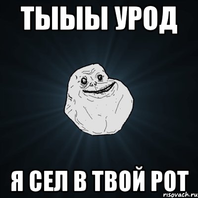 тыыы урод я сел в твой рот, Мем Forever Alone