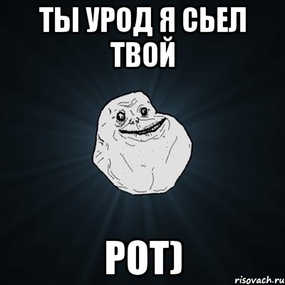 ты урод я сьел твой РОТ), Мем Forever Alone