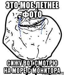 это мое летнее фото сижу вот смотрю на море с монитора, Мем Forever Alone