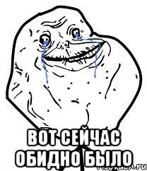  вот сейчас обидно было, Мем Forever Alone