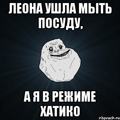 Леона ушла мыть посуду, а я в режиме Хатико, Мем Forever Alone