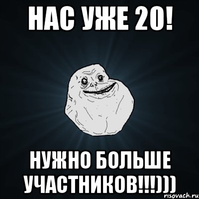 Нас уже 20! Нужно больше участников!!!))), Мем Forever Alone