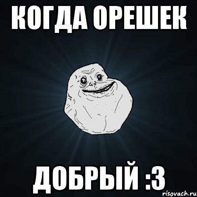 Когда Орешек Добрый :З, Мем Forever Alone