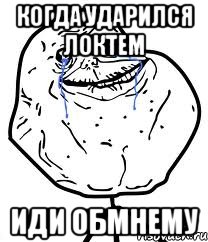 Когда ударился локтем ИДИ ОБМНЕМУ, Мем Forever Alone