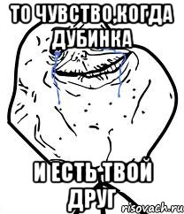 То чувство,когда дубинка и есть твой друг, Мем Forever Alone