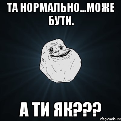 Та нормально...може бути. А ти як???, Мем Forever Alone