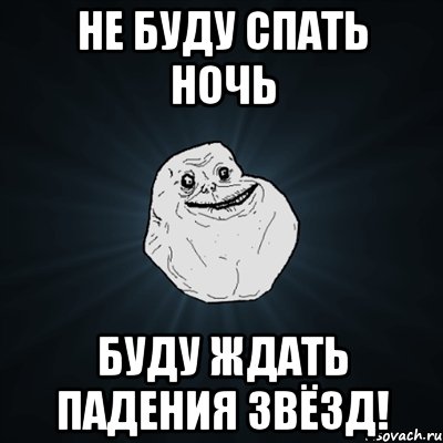 НЕ БУДУ СПАТЬ НОЧЬ БУДУ ЖДАТЬ ПАДЕНИЯ ЗВЁЗД!, Мем Forever Alone